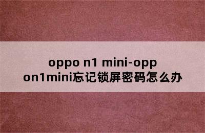 oppo n1 mini-oppon1mini忘记锁屏密码怎么办